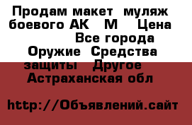 Продам макет (муляж) боевого АК-74М  › Цена ­ 7 500 - Все города Оружие. Средства защиты » Другое   . Астраханская обл.